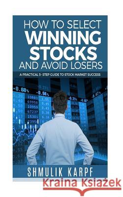How To Select Winning Stocks and Avoid Losers: A Practical 5 step Guide to Stock Market Success Karpf, Shmulik 9781987592856 Createspace Independent Publishing Platform - książka