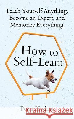 How to Self-Learn: Teach Yourself Anything, Become an Expert, and Memorize Everything Peter Hollins   9781647434458 Pkcs Media, Inc. - książka