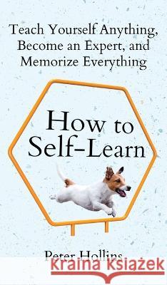 How to Self-Learn: Teach Yourself Anything, Become an Expert, and Memorize Everything Peter Hollins   9781647434465 Pkcs Media, Inc. - książka