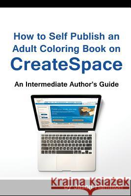 How to Self Publish: An Adult Coloring Book on Createspace: An Intermediate Author's Guide Jason Hamilton 9781944845032 Adult Coloring Books by Jason Hamilton - książka