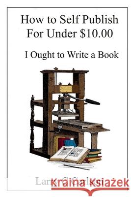 How to Self-Publish for under $10.00: I Ought to Write a Book Larry Carlson 9781709788772 Independently Published - książka