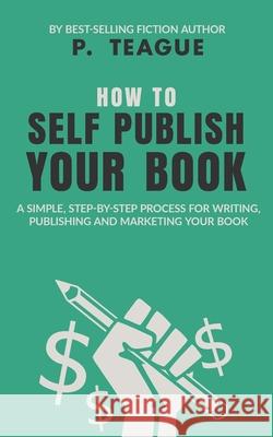 How To Self-Publish Your Book P. Teague 9781838306571 Clixeo Publishing Ltd - książka