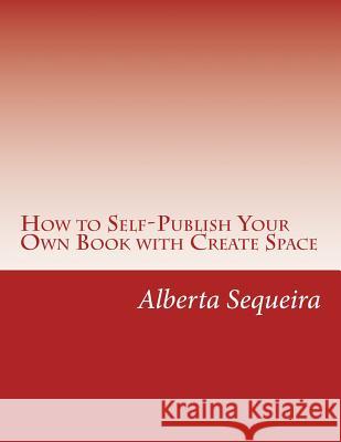 How to Self-Publish Your Own Book with Create Space: Easy Steps Alberta H. Sequeira 9781497431102 Createspace Independent Publishing Platform - książka