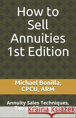 How to Sell Annuities: Annuity Sales Techniques, Tips and Strategies. Michael Bonilla 9781980543824 Independently Published - książka