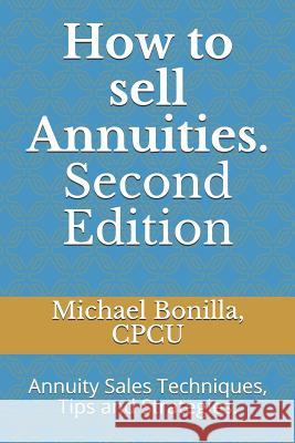 How to Sell Annuities. Second Edition: Annuity Sales Techniques, Tips and Strategies. Michael Bonilla 9781794045361 Independently Published - książka