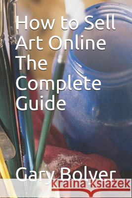 How to Sell Art Online: The Complete Guide Gary Bolyer 9781096607083 Independently Published - książka