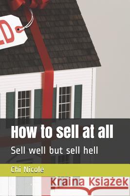 How to Sell at All: Sell Well But Sell Hell Chi Nicole 9781794642478 Independently Published - książka