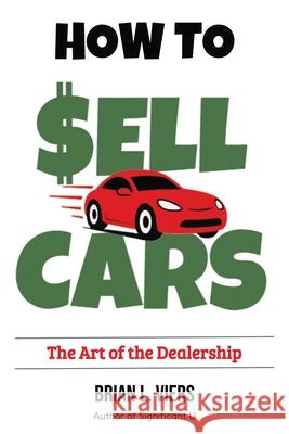 How to Sell Cars: The Art of the Dealership Brian L. Viers 9780999607299 Via Press Publishing - książka