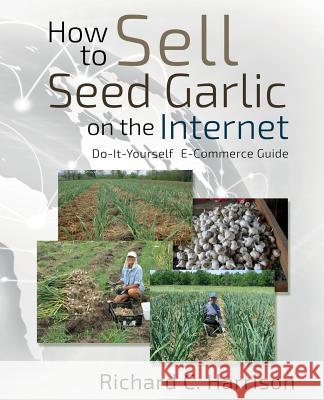 How to Sell Seed Garlic on the Internet: Do-it-yourself E-commerce guide Harrison, Richard C. 9780692532058 Marbleharbor Press - książka