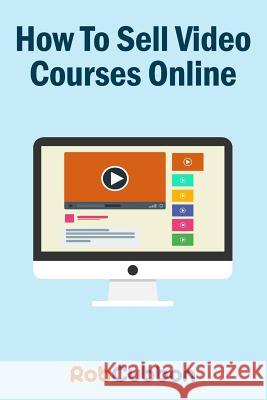How to Sell Video Courses Online: A Roadmap to How I Make an Extra $5000+ Passive Income Every Month Rob Cubbon 9781539149286 Createspace Independent Publishing Platform - książka