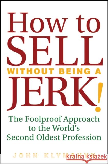 How to Sell Without Being a Jerk!: The Foolproof Approach to the World's Second Oldest Profession Klymshyn, John 9780470224557 John Wiley & Sons - książka