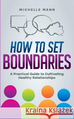 How To Set Boundaries: A Practical Guide to Cultivating Healthy Relationships Michelle Mann   9781088189184 IngramSpark - książka