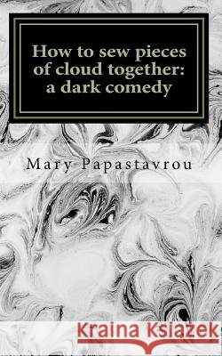 How to sew pieces of cloud together: A dark comedy Papastavrou, Mary 9781517313807 Createspace - książka
