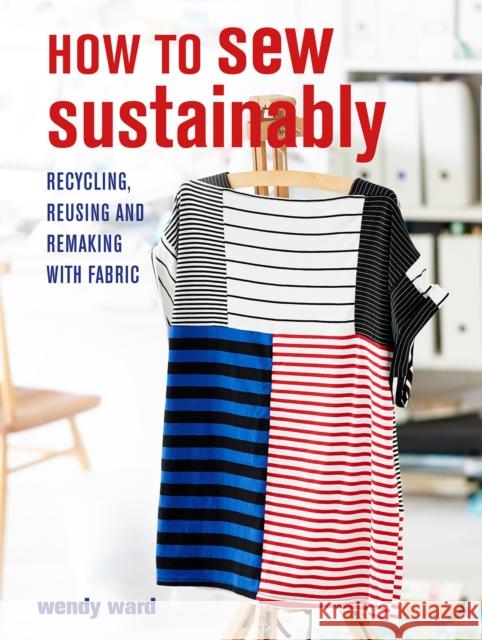 How to Sew Sustainably: Recycling, Reusing, and Remaking with Fabric Wendy Ward 9781800650237 Ryland, Peters & Small Ltd - książka