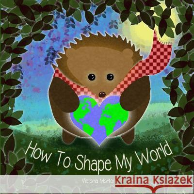 How To Shape My World Victoria a. Morton 9781794352438 Independently Published - książka