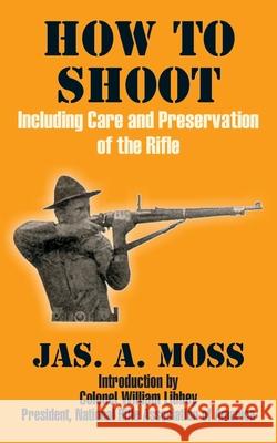 How to Shoot: Including Care and Preservation of the Rifle Moss, Jas A. 9781410102829 Fredonia Books (NL) - książka