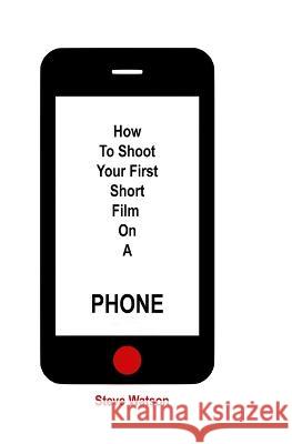 How To Shoot Your First Short Film On A Phone Steve Watson   9781739310103 Alh Publishing - książka