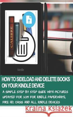 How to Sideload and Delete Books on Your Kindle Device: A Simple Step by Step Guide with Pictures Updated for 2019 for Kindle Paperwhite, Fire Hd, Oas Andrew Jesse 9781799047728 Independently Published - książka