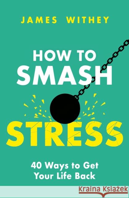 How to Smash Stress: 40 Ways to Get Your Life Back James Withey 9781472147769 Little, Brown Book Group - książka