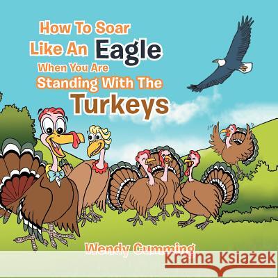 How To Soar Like An Eagle When You Are Standing With The Turkeys Cumming, Wendy 9781479729340 Xlibris Corporation - książka