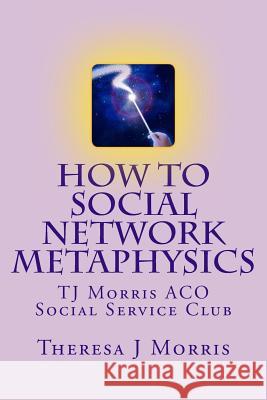 How to Social Network Metaphysics: ACO Social Service Club with TJ Morris Morris, Theresa J. 9781484197905 Createspace - książka