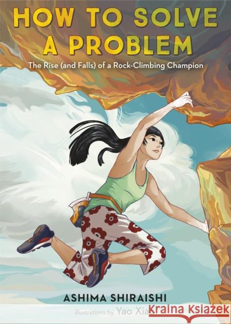 How to Solve a Problem: The Rise (and Falls) of a Rock-Climbing Champion Ashima Shiraishi Yao Xiao 9781524773274 Make Me a World - książka