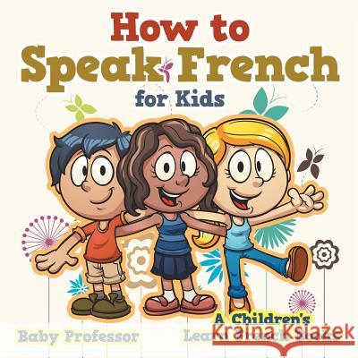 How to Speak French for Kids A Children's Learn French Books Baby Professor 9781541902015 Baby Professor - książka