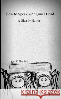 How to Speak with Quiet Dead (A Ghostly Horror) Roethle, Sara C. 9781492865377 Createspace - książka