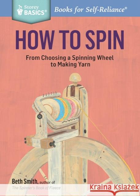 How to Spin: From Choosing a Spinning Wheel to Making Yarn. a Storey Basics(r) Title Beth Smith 9781612126128 Storey Publishing - książka