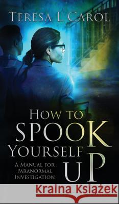 How to Spook Yourself Up: A Manual for Paranormal Investigaton Teresa Carol, Fiona Jayde, Lois Cozens 9780999493724 Doce Blant Publishing - książka