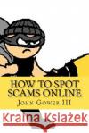 How to Spot Scams Online: First Edition John Gowe 9781466330580 Createspace