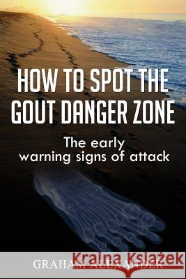 How To Spot The Gout Danger Zone: The early warning signs of attack Alexander, Graham 9781508843078 Createspace Independent Publishing Platform - książka