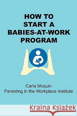 How to Start a Babies-at-Work Program Carla Moquin 9780615241272 Carla Moquin - książka