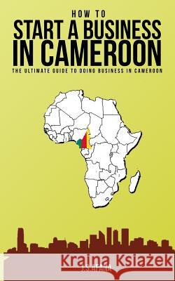 How to Start a Business in Cameroon: The Ultimate Guide to Doing Business in Cameroon J. S. Afana 9781790454624 Independently Published - książka