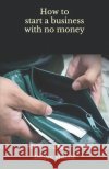 How to Start a Business with No Money Delyen Madula 9781797795850 Independently Published