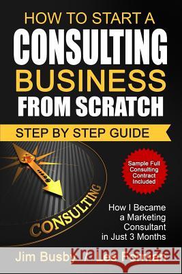 How to Start a Consulting Business From Scratch: Step By Step Guide. How I Became a Marketing Consultant in Just 3 Months Forman, Les 9781533667281 Createspace Independent Publishing Platform - książka