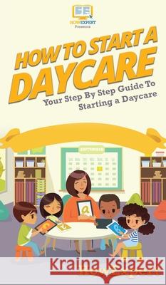 How To Start a Daycare: Your Step By Step Guide To Starting a Daycare Howexpert 9781647580964 Howexpert - książka