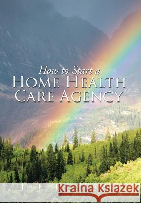 How to Start a Home Health Care Agency Jeffie Maag 9781503537224 Xlibris Corporation - książka