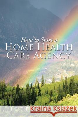 How to Start a Home Health Care Agency Jeffie Maag 9781503537248 Xlibris Corporation - książka