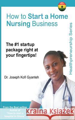 How to Start a Home Nursing Business Dr Joseph Kofi Gyanteh 9781986496001 Createspace Independent Publishing Platform - książka
