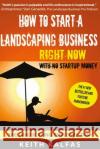 How to Start a Landscaping Business: RIGHT NOW With NO Startup Money Kalfas, Keith 9781530147359 Createspace Independent Publishing Platform