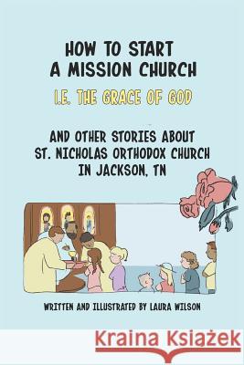 How to Start a Mission Church: And Other Stories about St. Nicholas Orthodox Church Laura Wilson Laura Wilson 9781795216111 Independently Published - książka