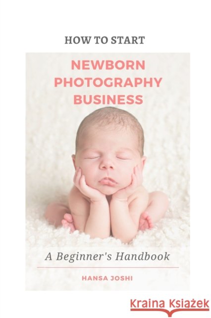 How to Start A Newborn Photography Business: A Beginner's Handbook Joshi, Hansa 9798504617763 Independently published - książka