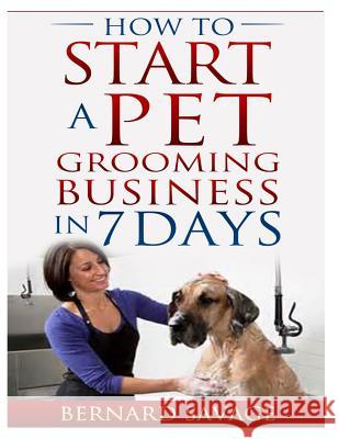 How To Start A Pet Grooming Business In 7 Days Savage, B. a. 9781497301504 Createspace - książka