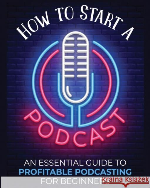 How to Start a Podcast: An Essential Guide to Profitable Podcasting for Beginners. Toni Fernandez 9781804340547 Toni Fernandez - książka