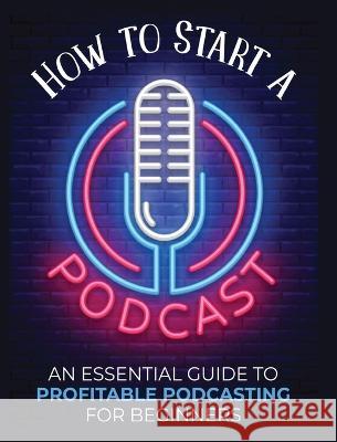 How to Start a Podcast: An Essential Guide to Profitable Podcasting for Beginners. Toni Fernandez   9781804341636 Toni Fernandez - książka