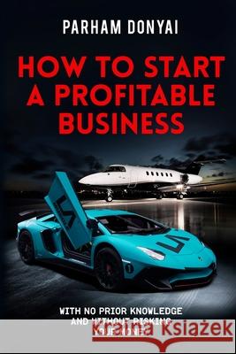 How To Start A Profitable Business: With No Prior Knowledge And Without Risking Your Money Parham Donyai 9781513639260 Shiraz Press - książka