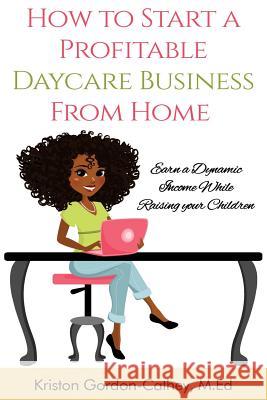 How to Start a Profitable Daycare Business from Home: Earn a Dynamic Income While Raising your Children Cathey M. Ed, Kriston Gordon 9781508970941 Createspace - książka