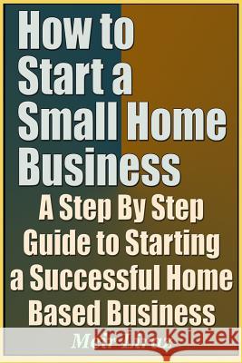 How to Start a Small Home Business - A Step by Step Guide to Starting a Successful Home Based Business Meir Liraz 9781090696670 Independently Published - książka