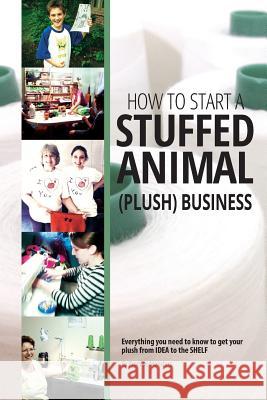 How to Start a Stuffed Animal (Plush) Business: Everything You Need to Know to Get Your Plush from Idea to The Shelf Monsters, Promise 9781523243198 Createspace Independent Publishing Platform - książka